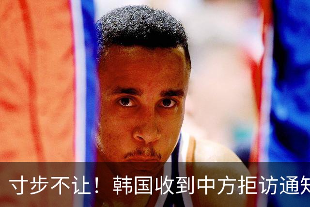 寸步不让！韩国收到中方拒访通知，这两个人不能随代表团来北京